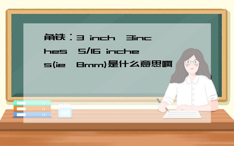 角铁：3 inch*3inches*5/16 inches(ie,8mm)是什么意思啊