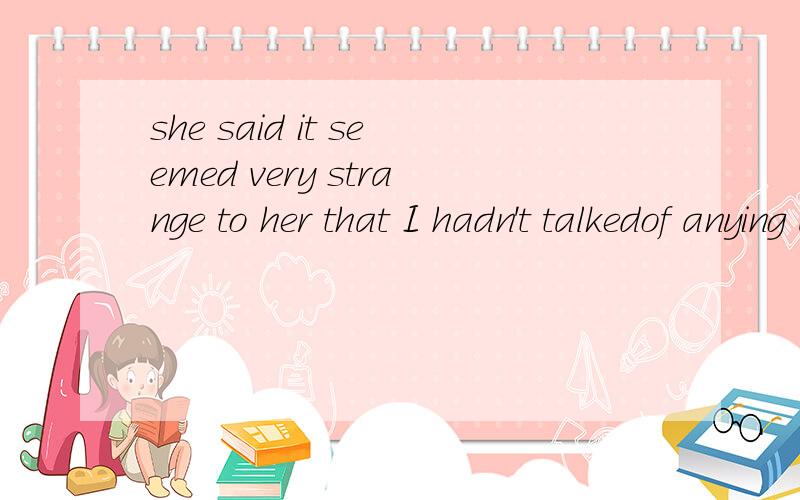 she said it seemed very strange to her that I hadn't talkedof anying about the pen when she talked to me after the test.翻译