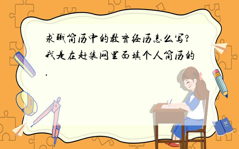 求职简历中的教育经历怎么写?我是在赶集网里面填个人简历的.