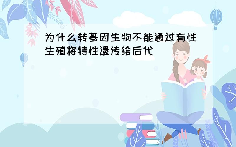 为什么转基因生物不能通过有性生殖将特性遗传给后代