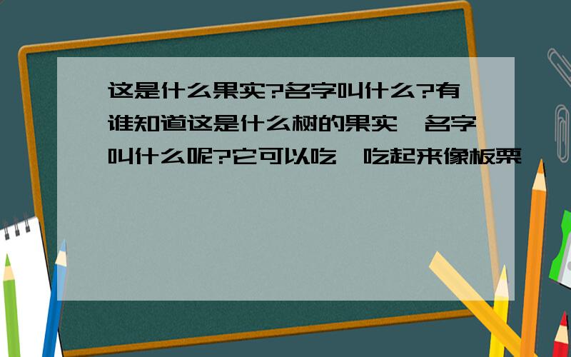 这是什么果实?名字叫什么?有谁知道这是什么树的果实,名字叫什么呢?它可以吃,吃起来像板栗