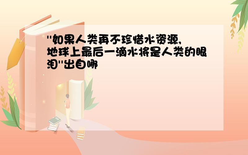 ''如果人类再不珍惜水资源,地球上最后一滴水将是人类的眼泪''出自哪