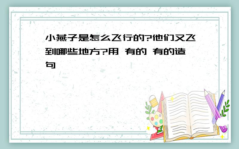 小燕子是怎么飞行的?他们又飞到哪些地方?用 有的 有的造句