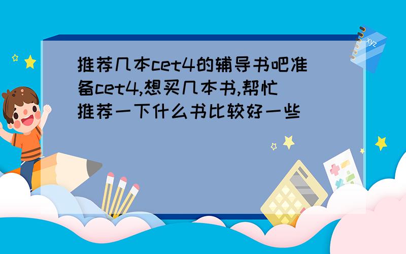 推荐几本cet4的辅导书吧准备cet4,想买几本书,帮忙推荐一下什么书比较好一些