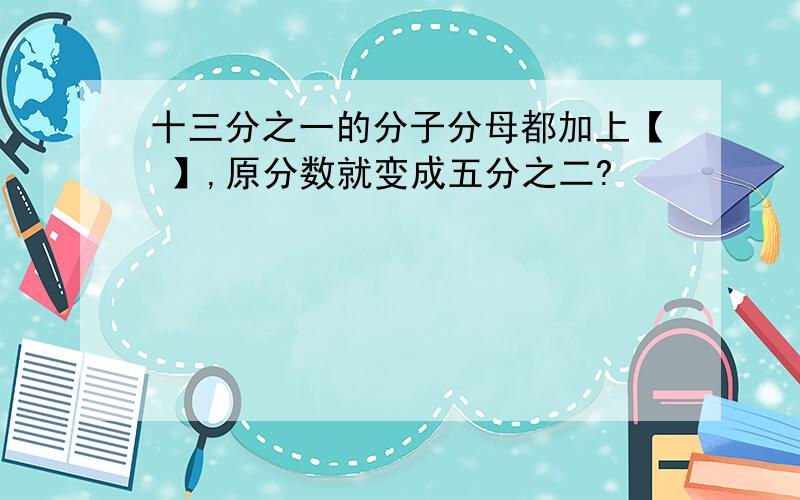 十三分之一的分子分母都加上【 】,原分数就变成五分之二?