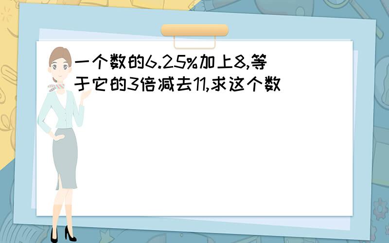 一个数的6.25%加上8,等于它的3倍减去11,求这个数