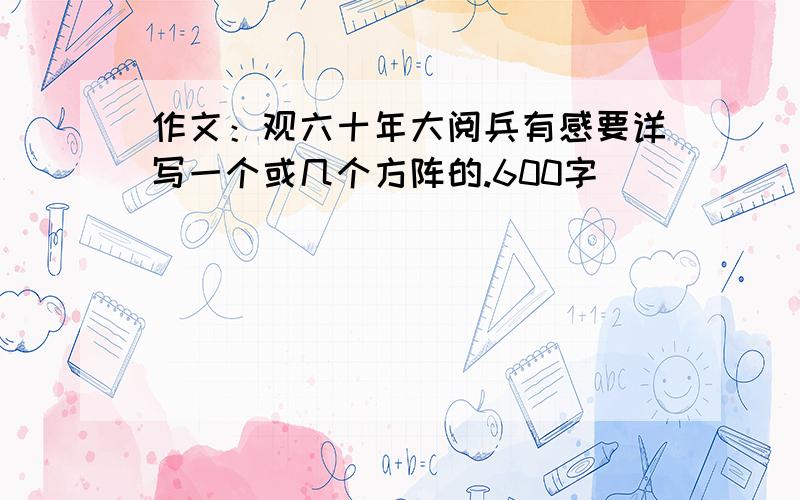 作文：观六十年大阅兵有感要详写一个或几个方阵的.600字