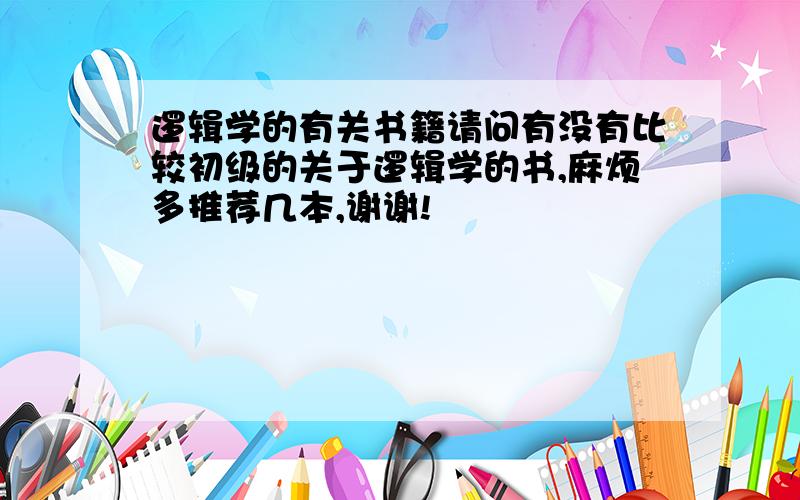 逻辑学的有关书籍请问有没有比较初级的关于逻辑学的书,麻烦多推荐几本,谢谢!