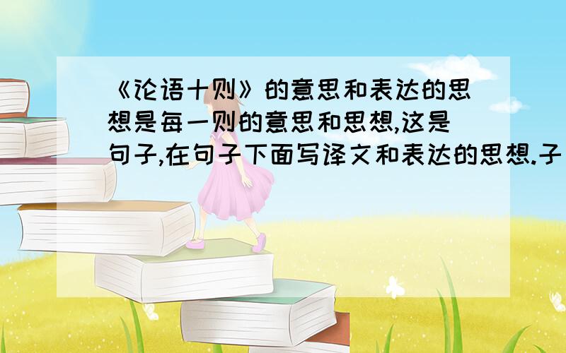 《论语十则》的意思和表达的思想是每一则的意思和思想,这是句子,在句子下面写译文和表达的思想.子曰 学而时习之 不亦悦乎 有朋自远方来 不亦乐乎 人不知而不愠 不亦君子乎 曾子曰 吾