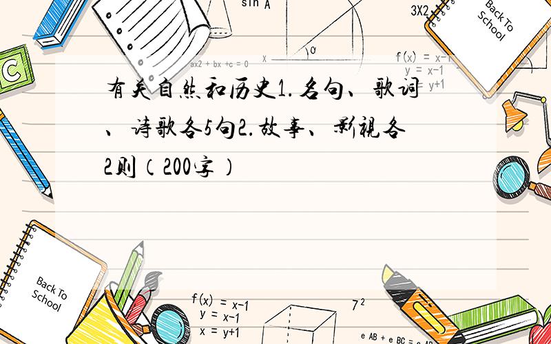 有关自然和历史1.名句、歌词、诗歌各5句2.故事、影视各2则（200字）