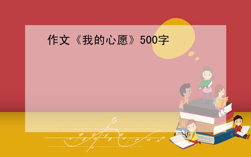 作文《我的心愿》500字