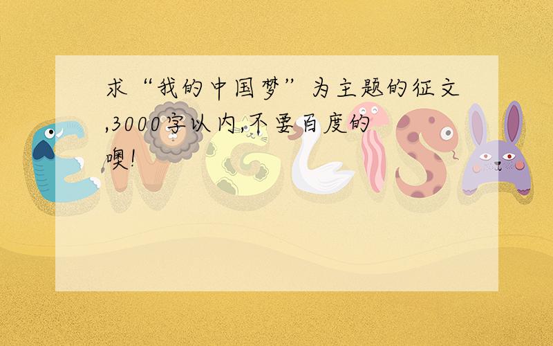 求“我的中国梦”为主题的征文,3000字以内,不要百度的噢!