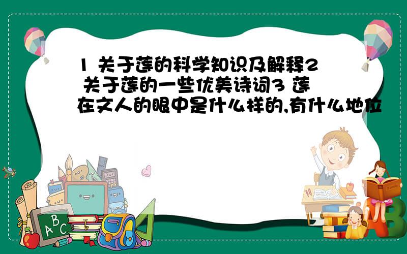 1 关于莲的科学知识及解释2 关于莲的一些优美诗词3 莲在文人的眼中是什么样的,有什么地位