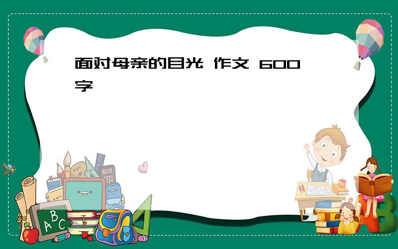 面对母亲的目光 作文 600字