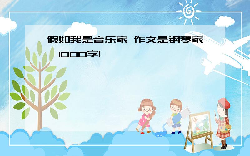 假如我是音乐家 作文是钢琴家,1000字!