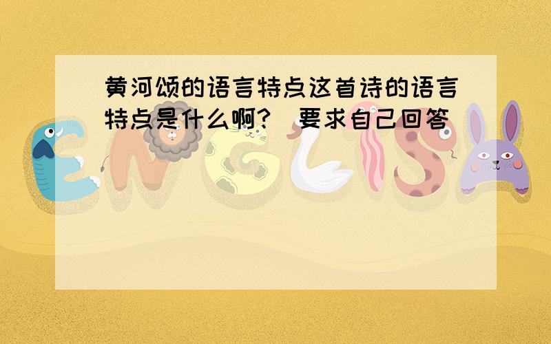 黄河颂的语言特点这首诗的语言特点是什么啊?（要求自己回答）