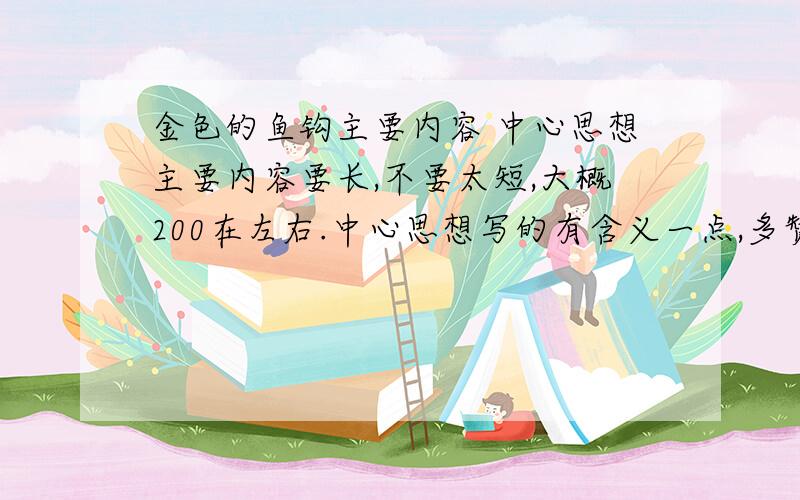 金色的鱼钩主要内容 中心思想主要内容要长,不要太短,大概200在左右.中心思想写的有含义一点,多赞颂一下老班长舍己为人的崇高品质~好的加20~快 最好半小时以内!越快越好的追加的更多!