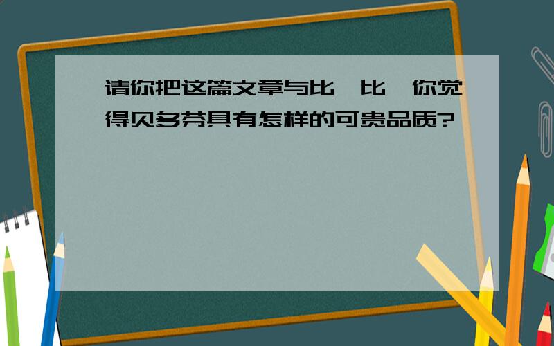 请你把这篇文章与比一比,你觉得贝多芬具有怎样的可贵品质?