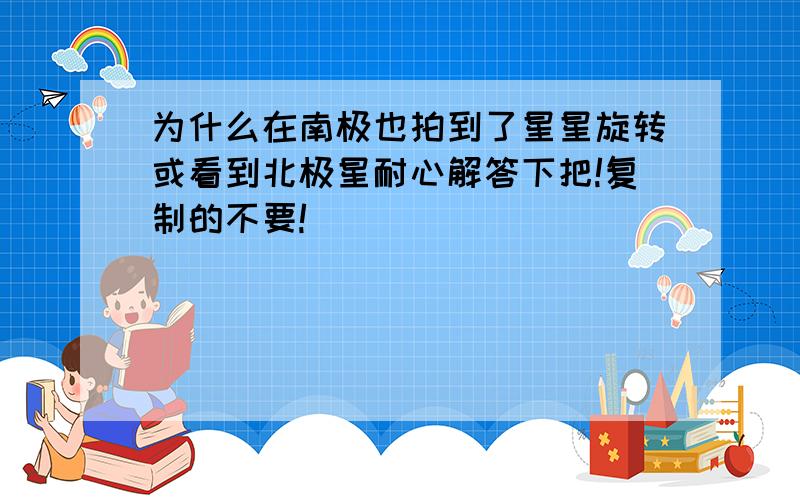 为什么在南极也拍到了星星旋转或看到北极星耐心解答下把!复制的不要!