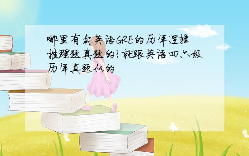 哪里有卖英语GRE的历年逻辑推理题真题的?就跟英语四六级历年真题似的.