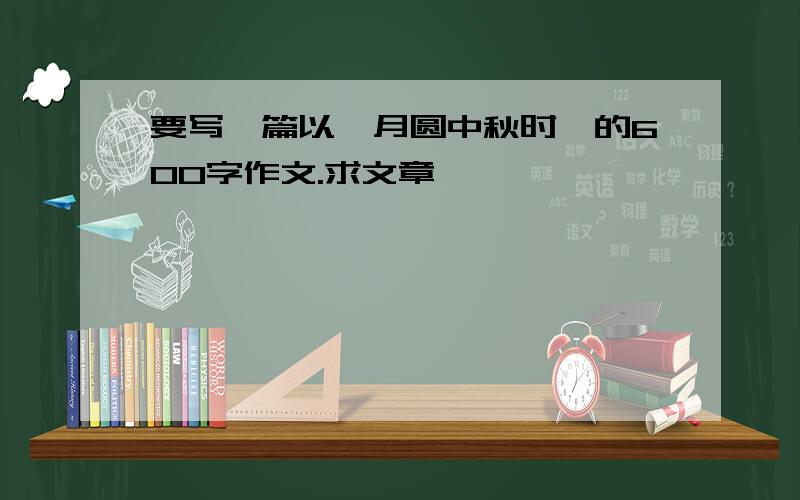 要写一篇以《月圆中秋时》的600字作文.求文章,