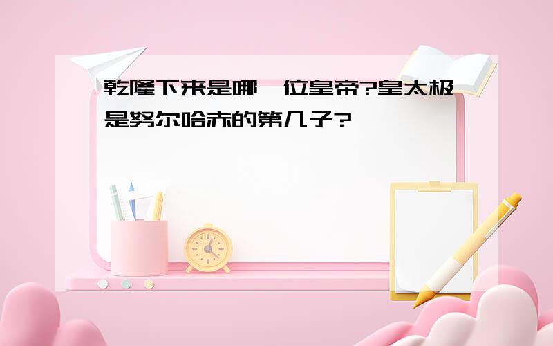 乾隆下来是哪一位皇帝?皇太极是努尔哈赤的第几子?