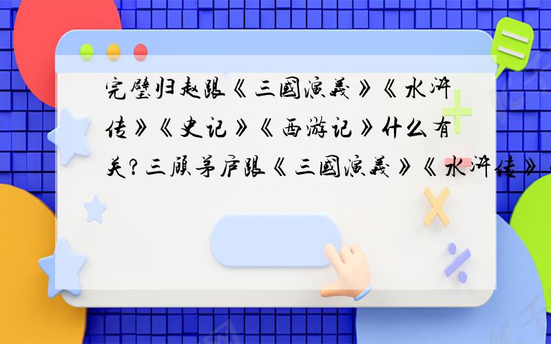 完璧归赵跟《三国演义》《水浒传》《史记》《西游记》什么有关?三顾茅庐跟《三国演义》《水浒传》《史记》《西游记》什么有关?景阳冈跟《三国演义》《水浒传》《史记》《西游记》