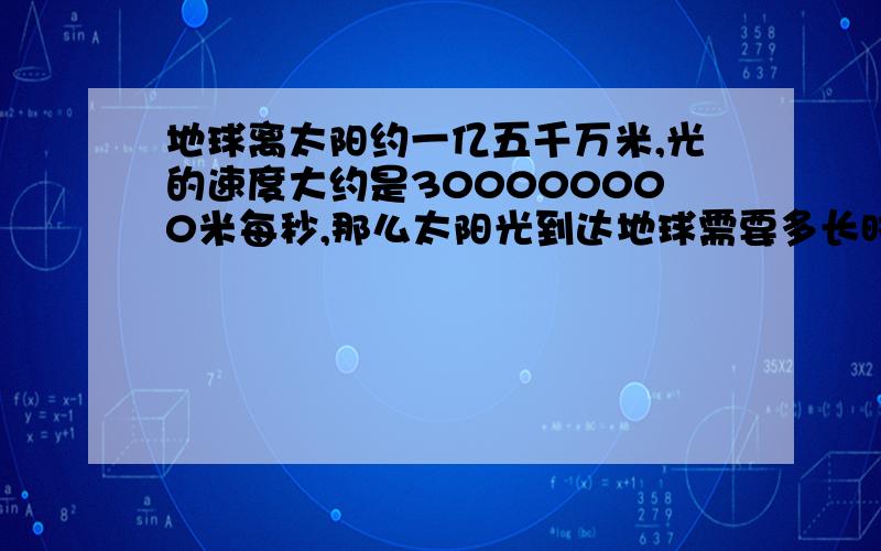 地球离太阳约一亿五千万米,光的速度大约是300000000米每秒,那么太阳光到达地球需要多长时间?