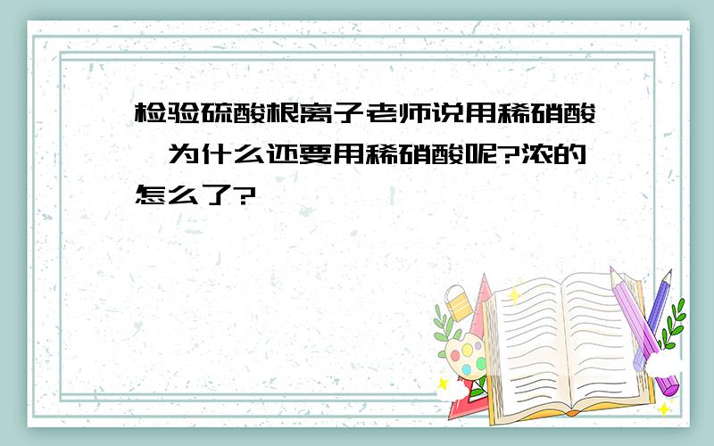 检验硫酸根离子老师说用稀硝酸,为什么还要用稀硝酸呢?浓的怎么了?