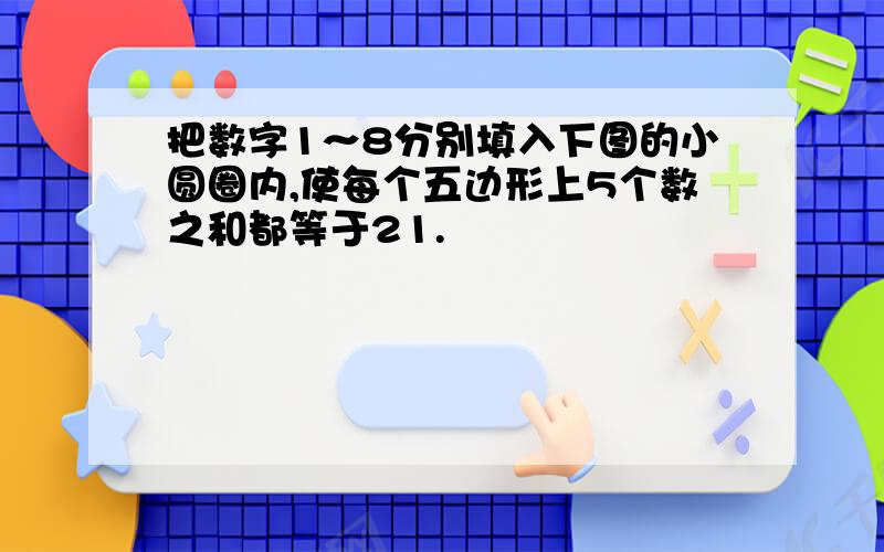 把数字1～8分别填入下图的小圆圈内,使每个五边形上5个数之和都等于21.