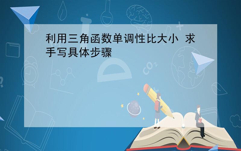 利用三角函数单调性比大小 求手写具体步骤