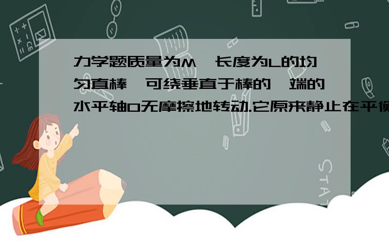 力学题质量为M,长度为L的均匀直棒,可绕垂直于棒的一端的水平轴O无摩擦地转动.它原来静止在平衡位置上,图面垂直于O轴.现有一质量为m的子弹以速率v0从A点水平射入棒中(不复出).点A与轴O的