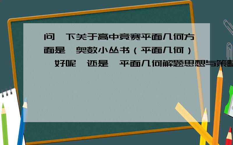 问一下关于高中竞赛平面几何方面是《奥数小丛书（平面几何）》好呢,还是《平面几何解题思想与策略》好?还有我大概有两个半月的准备时间.大家觉得哪一本比较适合我?比较适合自学?