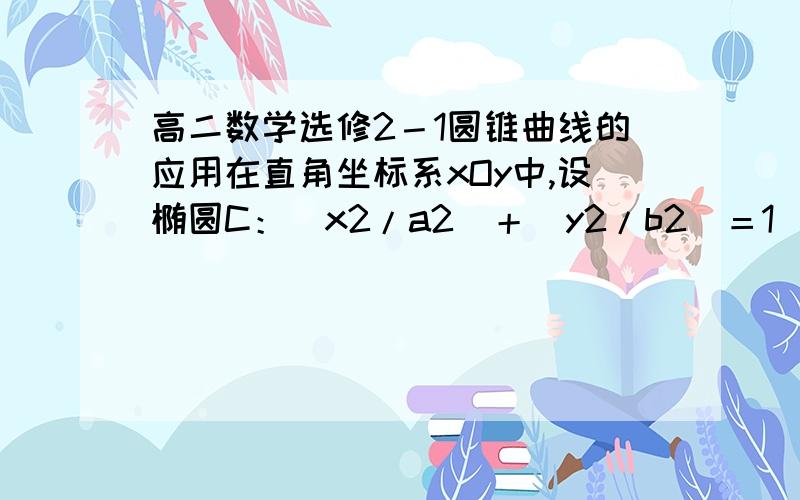 高二数学选修2－1圆锥曲线的应用在直角坐标系xOy中,设椭圆C：（x2/a2）＋（y2/b2）＝1（a＞b＞0）的左右两个焦点分别为F1、F2,过右焦点F2且与X轴垂直的直线L与椭圆C相交,其中一个交点为M（√2