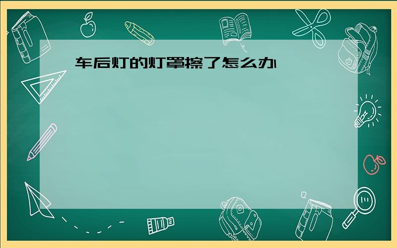 车后灯的灯罩擦了怎么办