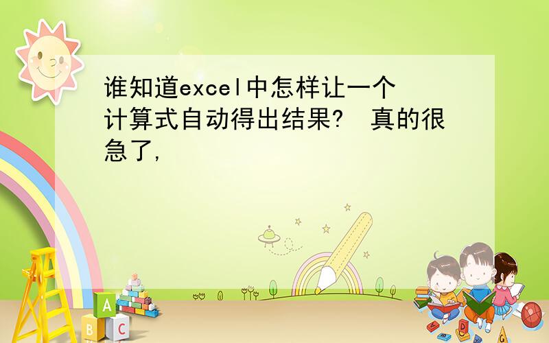 谁知道excel中怎样让一个计算式自动得出结果?　真的很急了,