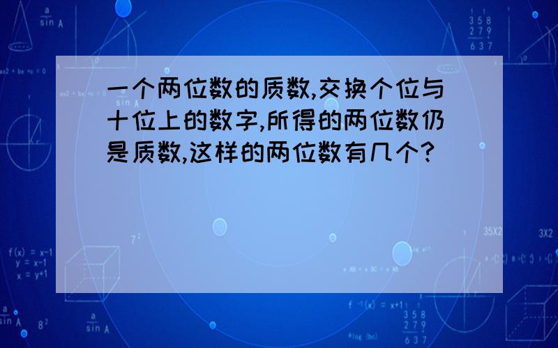 一个两位数的质数,交换个位与十位上的数字,所得的两位数仍是质数,这样的两位数有几个?