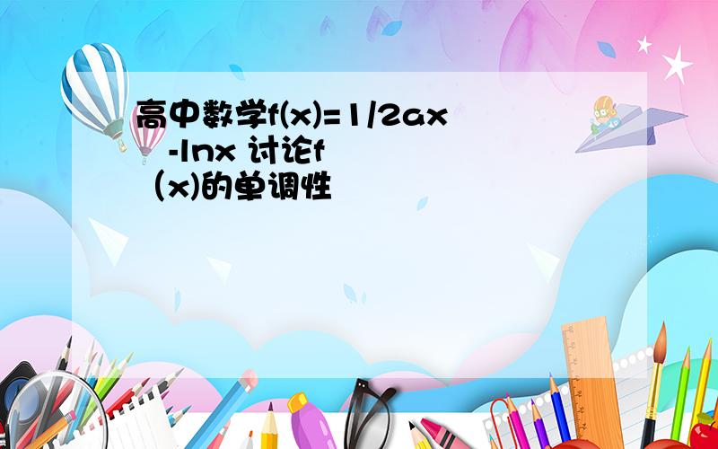 高中数学f(x)=1/2ax²-lnx 讨论f（x)的单调性