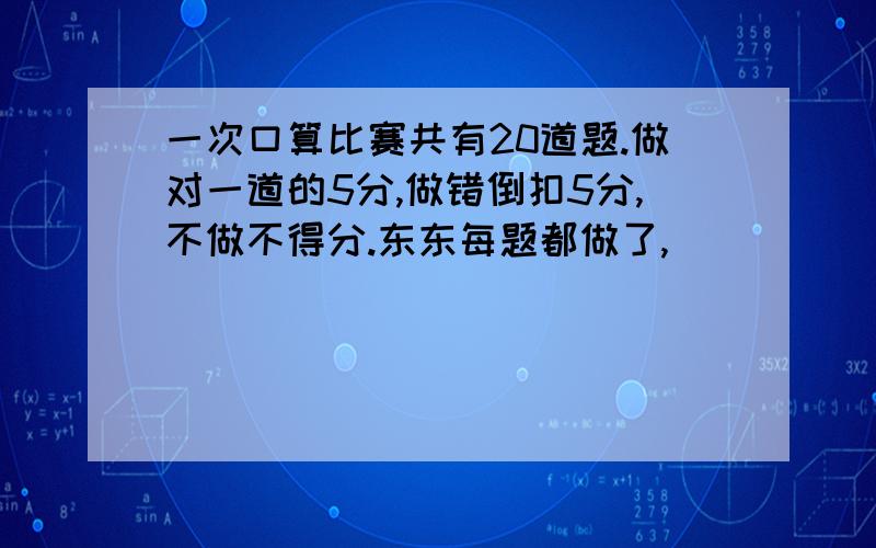 一次口算比赛共有20道题.做对一道的5分,做错倒扣5分,不做不得分.东东每题都做了,