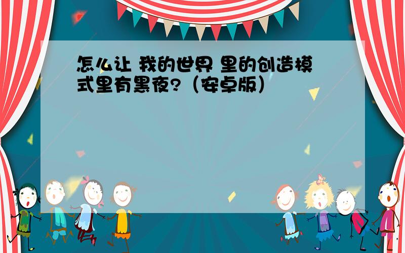 怎么让 我的世界 里的创造模式里有黑夜?（安卓版）