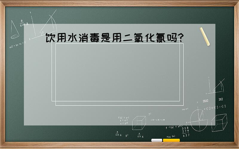 饮用水消毒是用二氧化氯吗?