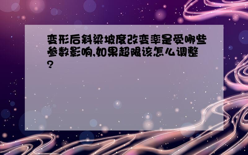 变形后斜梁坡度改变率是受哪些参数影响,如果超限该怎么调整?