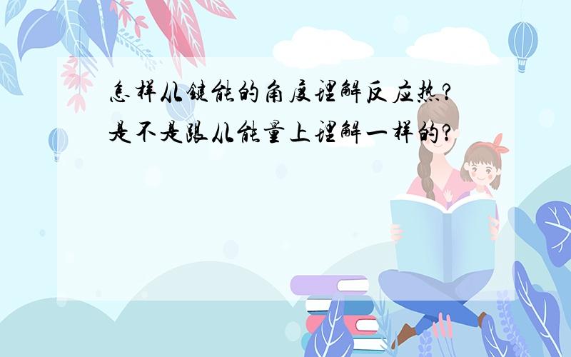 怎样从键能的角度理解反应热?是不是跟从能量上理解一样的?