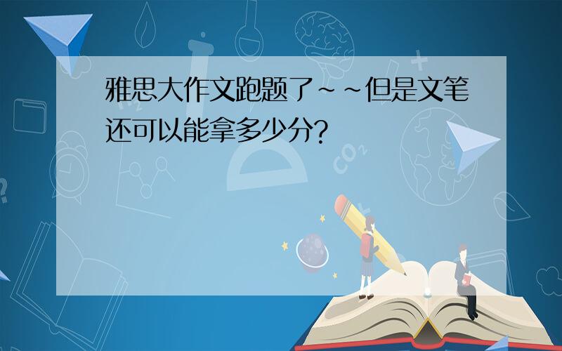 雅思大作文跑题了~~但是文笔还可以能拿多少分?