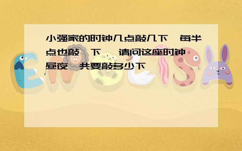 小强家的时钟几点敲几下,每半点也敲一下 ,请问这座时钟一昼夜一共要敲多少下