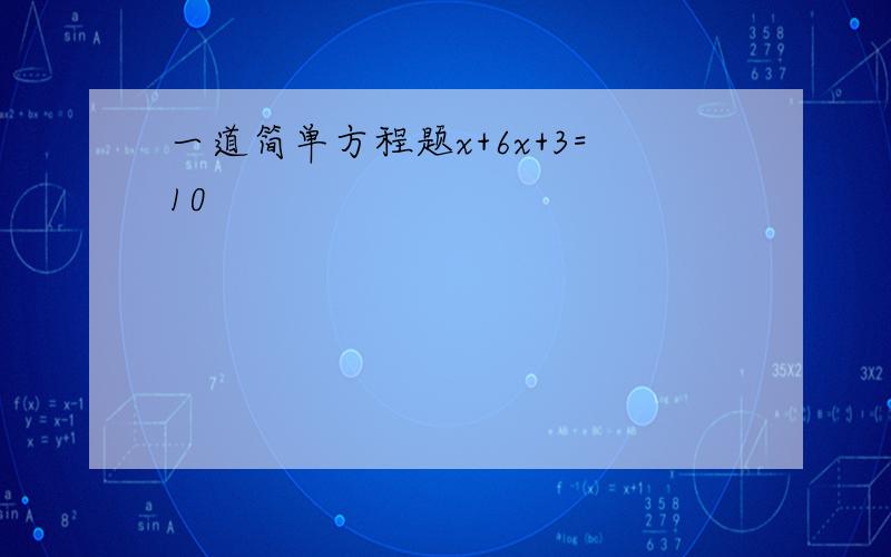 一道简单方程题x+6x+3=10