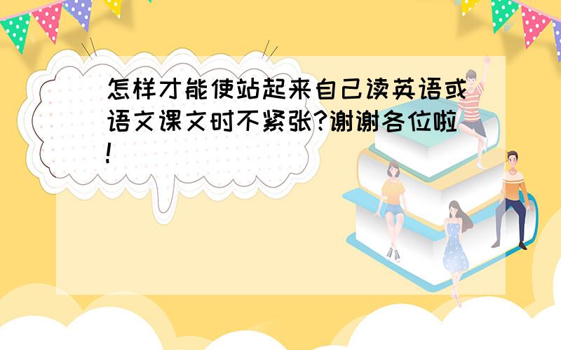 怎样才能使站起来自己读英语或语文课文时不紧张?谢谢各位啦!