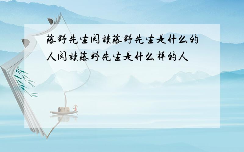 藤野先生阅读藤野先生是什么的人阅读藤野先生是什么样的人