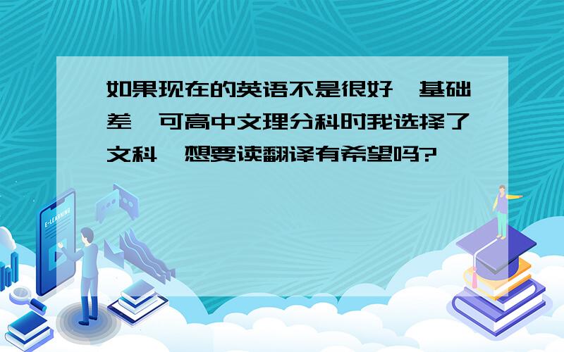 如果现在的英语不是很好,基础差,可高中文理分科时我选择了文科,想要读翻译有希望吗?