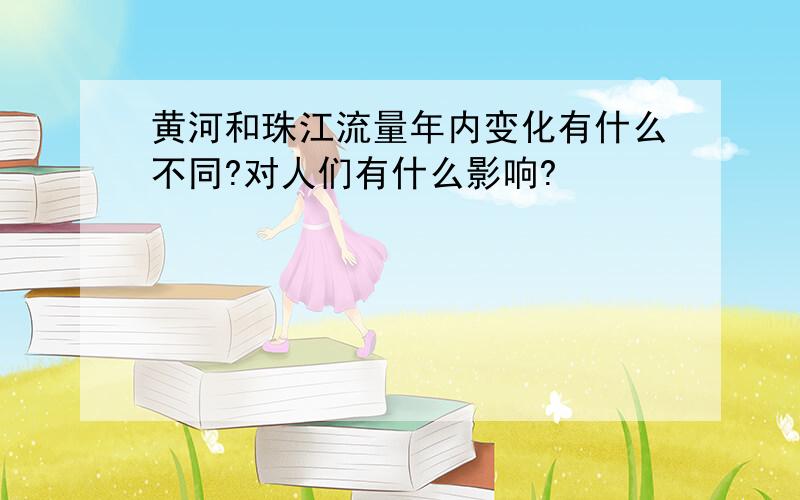 黄河和珠江流量年内变化有什么不同?对人们有什么影响?